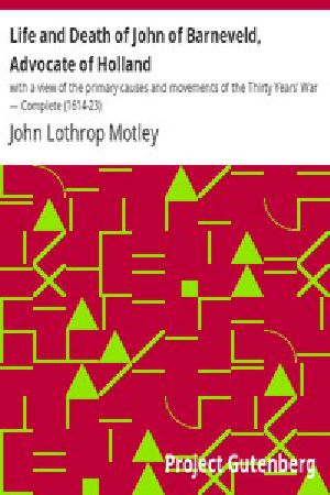 [Gutenberg 4898] • Life and Death of John of Barneveld, Advocate of Holland : with a view of the primary causes and movements of the Thirty Years' War — Complete (1614-23)